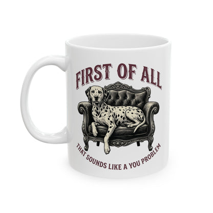 First Of All That Sounds Like A You Problem -  Ceramic Mug 11oz
