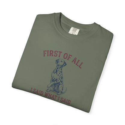 First of All I Said What I Said - Comfort Color 1717 T-Shirt