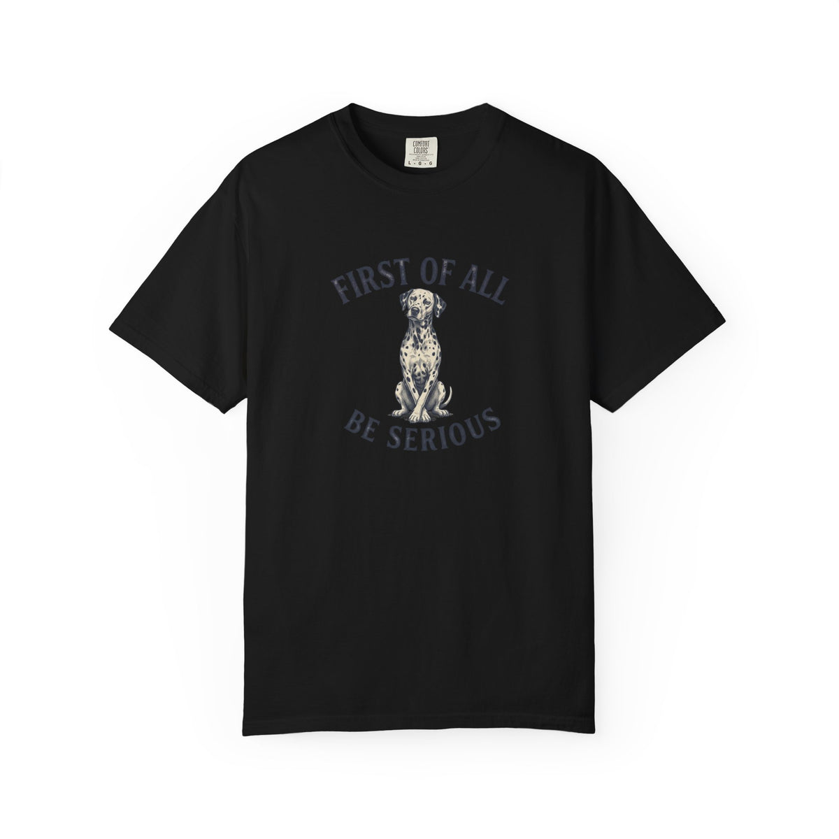 First of All - Be Serious - Comfort Color 1717 T-Shirt