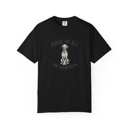 First of All - Be Serious - Comfort Color 1717 T-Shirt